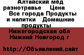 Алтайский мёд разнотравье! › Цена ­ 550 - Все города Продукты и напитки » Домашние продукты   . Нижегородская обл.,Нижний Новгород г.